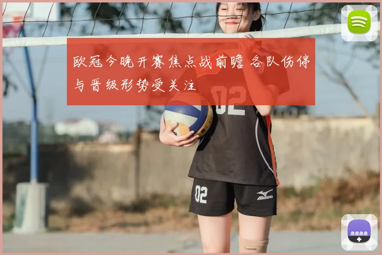 欧冠今晚开赛焦点战前瞻 各队伤停与晋级形势受关注