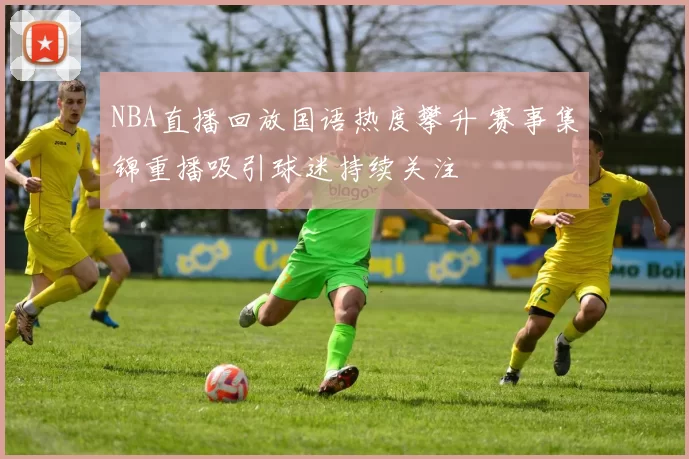 NBA直播回放国语热度攀升 赛事集锦重播吸引球迷持续关注