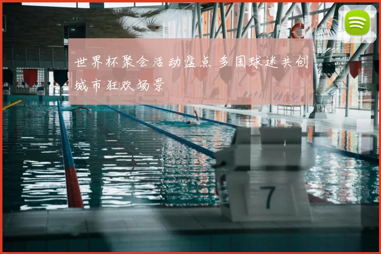 世界杯聚会活动盘点 多国球迷共创城市狂欢场景