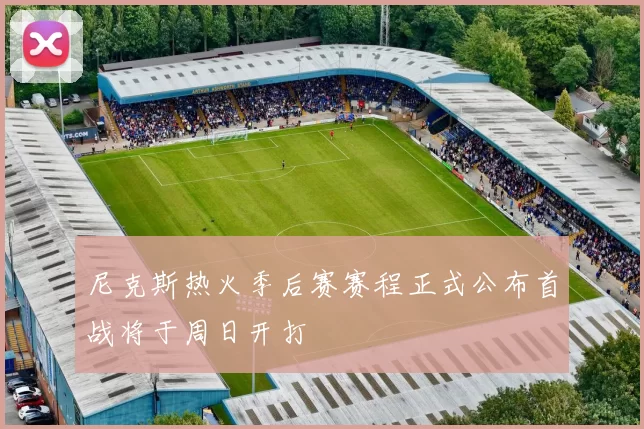 尼克斯热火季后赛赛程正式公布首战将于周日开打