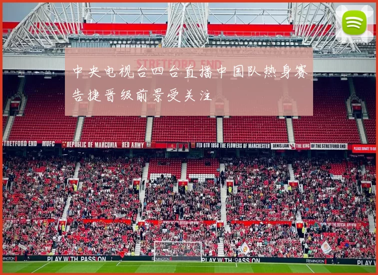 中央电视台四台直播中国队热身赛告捷晋级前景受关注