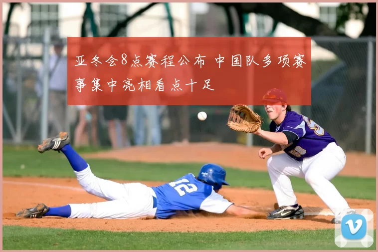 亚冬会8点赛程公布 中国队多项赛事集中亮相看点十足
