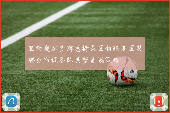 里约奥运金牌总榜美国领跑多国奖牌分布促各队调整备战策略