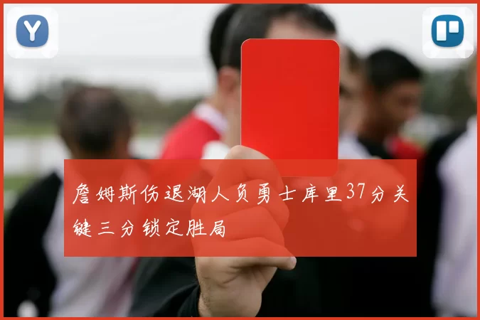 詹姆斯伤退湖人负勇士库里37分关键三分锁定胜局