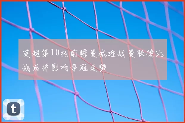 英超第10轮前瞻曼城迎战曼联德比战或将影响争冠走势