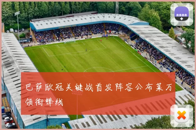 巴萨欧冠关键战首发阵容公布莱万领衔锋线