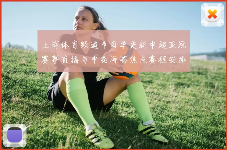 上海体育频道节目单更新中超亚冠赛事直播与申花海港焦点赛程安排