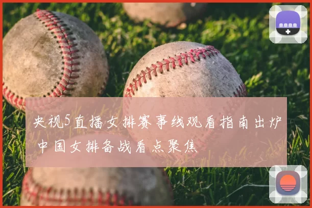 央视5直播女排赛事线观看指南出炉 中国女排备战看点聚焦