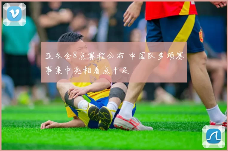 亚冬会8点赛程公布 中国队多项赛事集中亮相看点十足