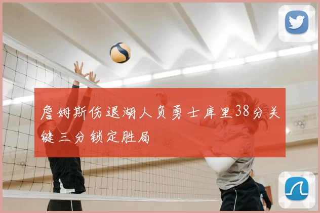 詹姆斯伤退湖人负勇士库里38分关键三分锁定胜局