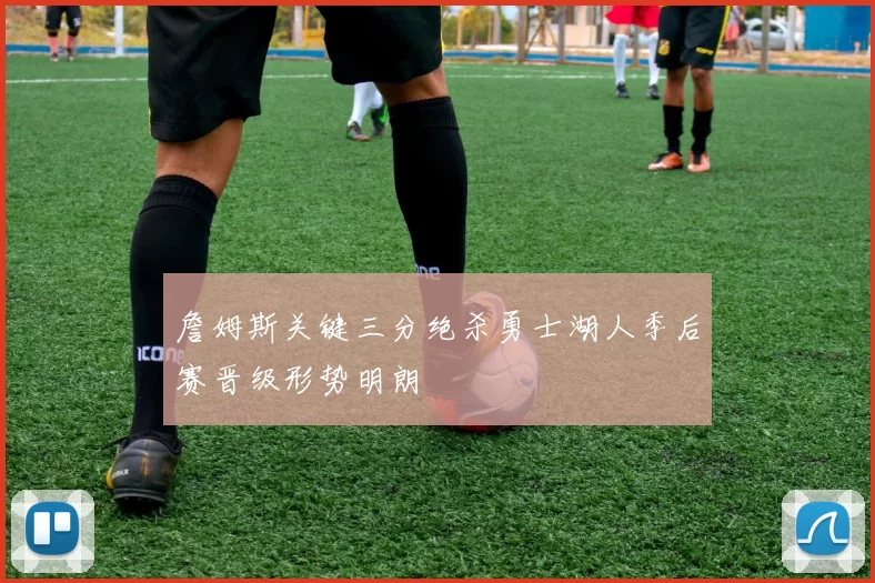 詹姆斯关键三分绝杀勇士湖人季后赛晋级形势明朗