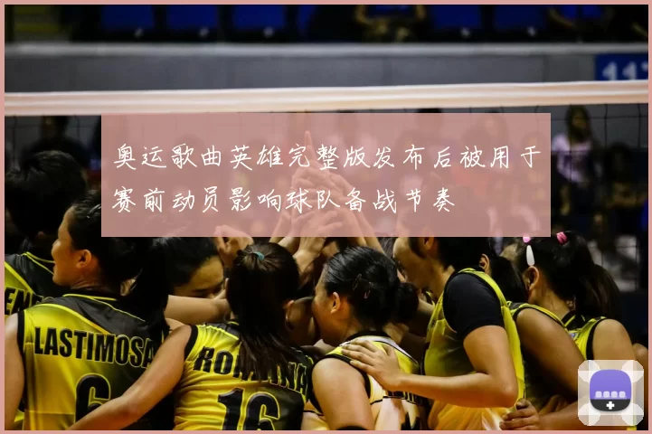 奥运歌曲英雄完整版发布后被用于赛前动员影响球队备战节奏
