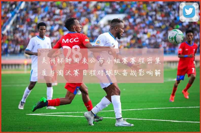 美洲杯时间表公布小组赛赛程密集度与淘汰赛日程对球队备战影响解析