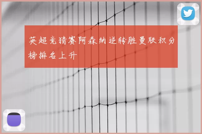 英超竞猜赛阿森纳逆转胜曼联积分榜排名上升