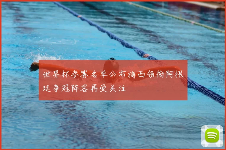 世界杯参赛名单公布梅西领衔阿根廷争冠阵容再受关注