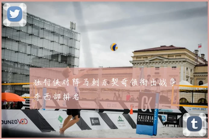 独行侠对阵马刺东契奇领衔出战争夺西部排名