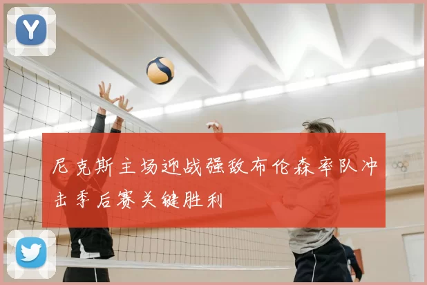 尼克斯主场迎战强敌布伦森率队冲击季后赛关键胜利