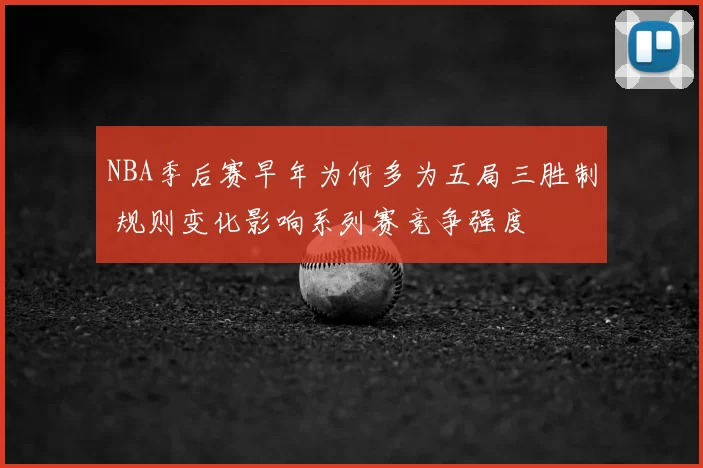 NBA季后赛早年为何多为五局三胜制 规则变化影响系列赛竞争强度