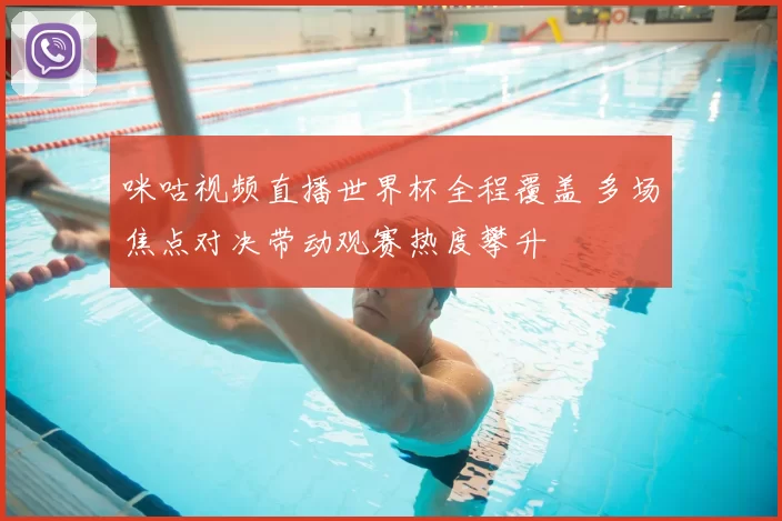 咪咕视频直播世界杯全程覆盖 多场焦点对决带动观赛热度攀升