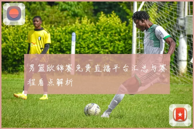 男篮欧锦赛免费直播平台汇总与赛程看点解析