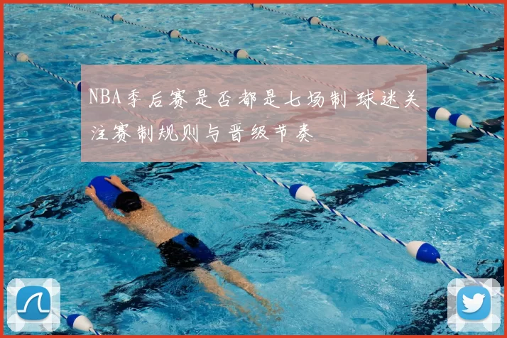 NBA季后赛是否都是七场制 球迷关注赛制规则与晋级节奏