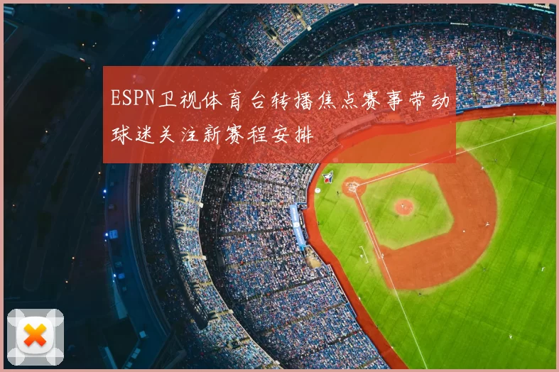 ESPN卫视体育台转播焦点赛事带动球迷关注新赛程安排