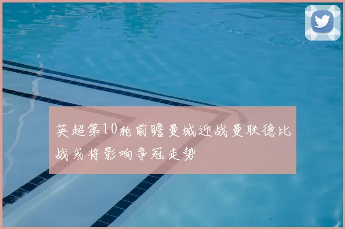 英超第10轮前瞻曼城迎战曼联德比战或将影响争冠走势