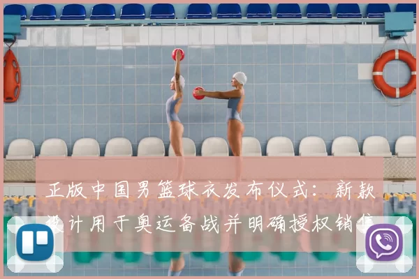 正版中国男篮球衣发布仪式：新款设计用于奥运备战并明确授权销售