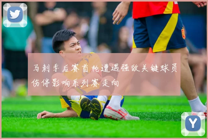 马刺季后赛首轮遭遇强敌关键球员伤停影响系列赛走向