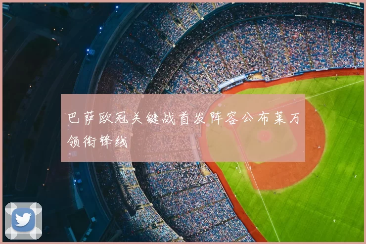 巴萨欧冠关键战首发阵容公布莱万领衔锋线