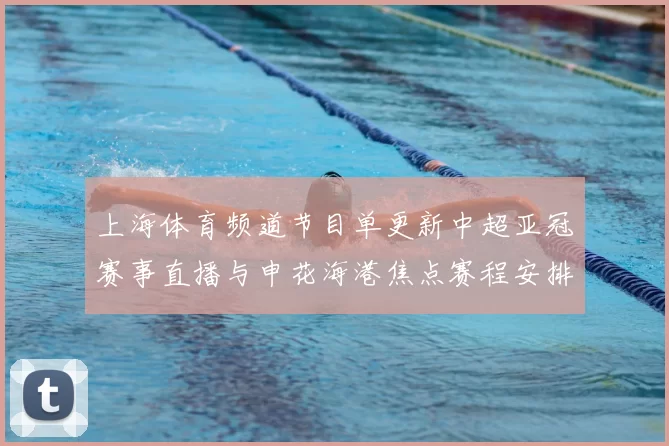 上海体育频道节目单更新中超亚冠赛事直播与申花海港焦点赛程安排