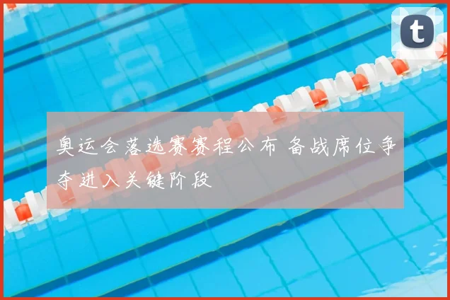 奥运会落选赛赛程公布 备战席位争夺进入关键阶段