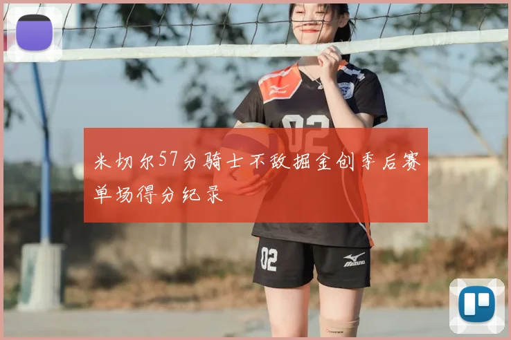 米切尔57分骑士不敌掘金创季后赛单场得分纪录