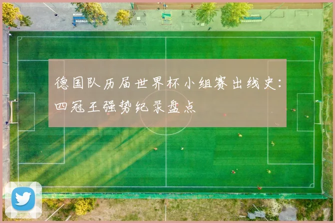 德国队历届世界杯小组赛出线史:四冠王强势纪录盘点