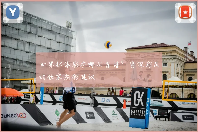 世界杯体彩在哪买靠谱？资深彩民的独家购彩建议