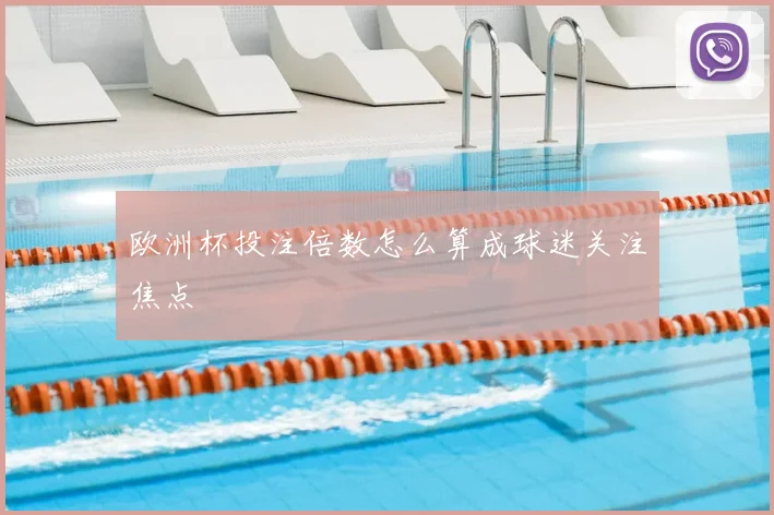 欧洲杯投注倍数怎么算成球迷关注焦点